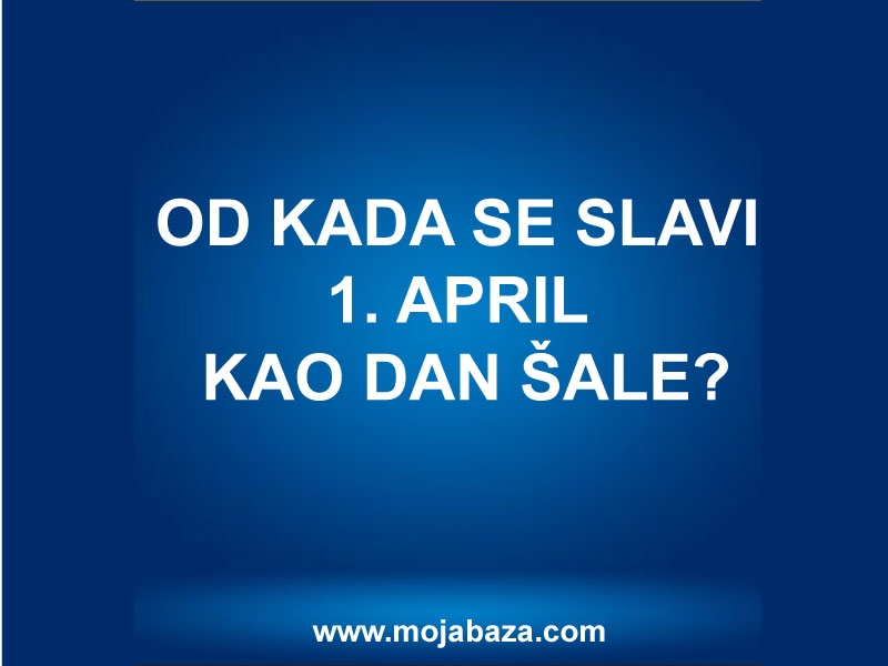 !1.april-dansale-sala-vic-šala-vicevi-smeh-smijeh-radost-veselje-dogadjaji-nadanasnjidan-zastoseslavi-datum-srbije-mojabaza-1